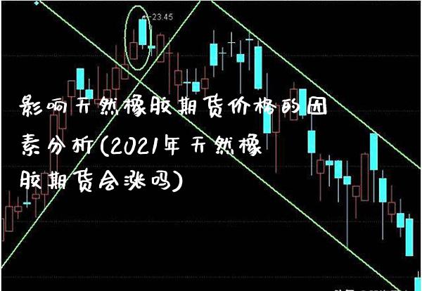 影响天然橡胶期货价格的因素分析(2021年天然橡胶期货会涨吗)_https://www.gzbbqc.com_恒指期货_第1张