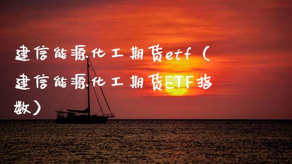 建信能源化工期货etf（建信能源化工期货ETF指数）_https://www.gzbbqc.com_原油期货_第1张