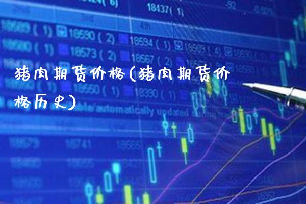 猪肉期货价格(猪肉期货价格历史)_https://www.gzbbqc.com_股指期货_第1张