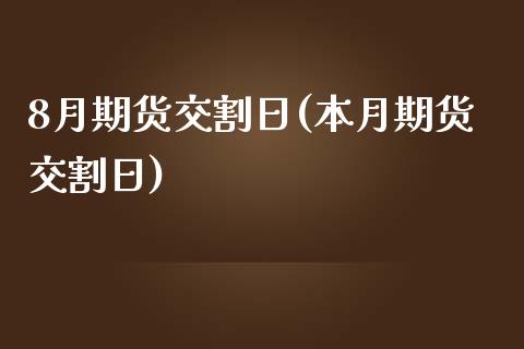 8月期货交割日(本月期货交割日)_https://www.gzbbqc.com_原油期货_第1张