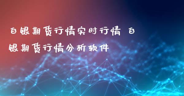 白银期货行情实时行情 白银期货行情分析软件_https://www.gzbbqc.com_道指期货_第1张