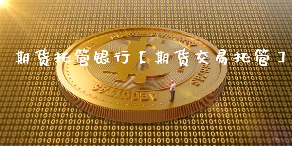 期货托管银行【期货交易托管】_https://www.gzbbqc.com_股指期货_第1张