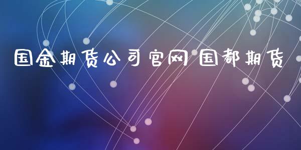 国金期货公司官网 国都期货_https://www.gzbbqc.com_期货知识_第1张