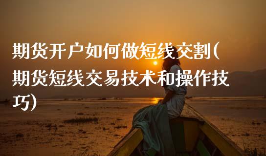 期货开户如何做短线交割(期货短线交易技术和操作技巧)_https://www.gzbbqc.com_道指期货_第1张