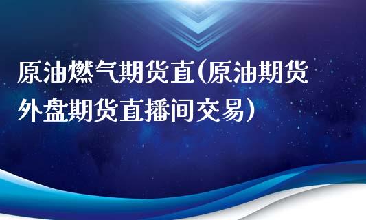 原油燃气期货直(原油期货外盘期货直播间交易)_https://www.gzbbqc.com_黄金期货_第1张