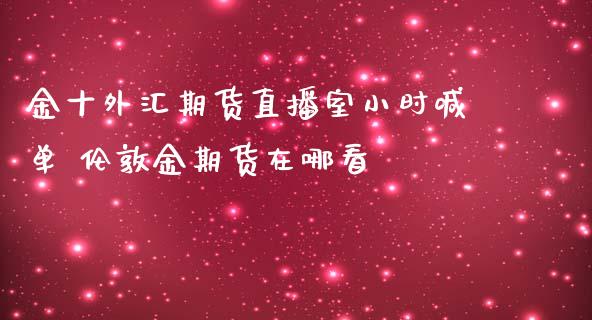 外汇期货直播室小时喊单 伦敦金期货在哪看_https://www.gnhpgy.com_恒指期货_第1张