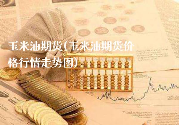 玉米油期货(玉米油期货价格行情走势图)_https://www.gzbbqc.com_黄金期货_第1张