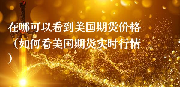 在哪可以看到美国期货价格（如何看美国期货实时行情）_https://www.gzbbqc.com_黄金期货_第1张