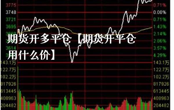 期货开多平仓【期货开平仓用什么价】_https://www.gzbbqc.com_股指期货_第1张
