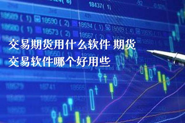 交易期货用什么软件 期货交易软件哪个好用些_https://www.gzbbqc.com_股指期货_第1张