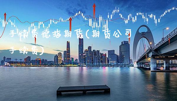 手续费德指期货(期货公司手续费)_https://www.gzbbqc.com_原油期货_第1张