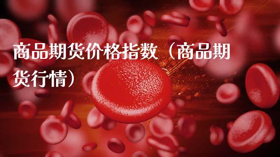 商品期货价格指数（商品期货行情）_https://www.gzbbqc.com_黄金期货_第1张