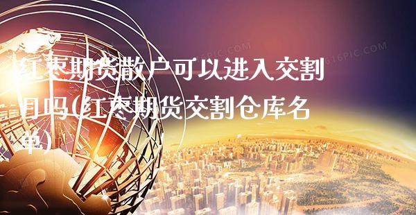 红枣期货散户可以进入交割月吗(红枣期货交割仓库名单)_https://www.gzbbqc.com_黄金期货_第1张