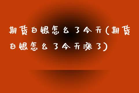 期货白银怎么了今天(期货白银怎么了今天涨了)_https://www.gzbbqc.com_德指期货_第1张