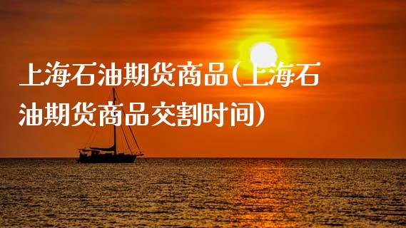 上海石油期货商品(上海石油期货商品交割时间)_期货知识_第1张_八八期货网 上海石油期货商品(上海石油期货商品交割时间)_https://www.gzbbqc.com_期货知识_第1张