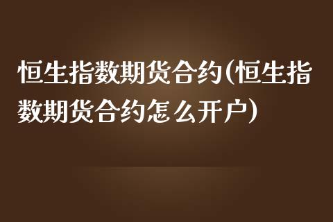 恒生指数期货合约(恒生指数期货合约怎么开户)_https://www.gzbbqc.com_股指期货_第1张