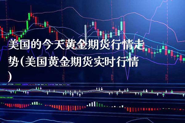 美国的今天黄金期货行情走势(美国黄金期货实时行情)_期货知识_第1张_八八期货网 美国的今天黄金期货行情走势(美国黄金期货实时行情)_https://www.gzbbqc.com_期货知识_第1张