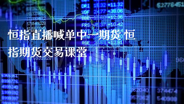 恒指直播喊单中一期货 恒指期货交易课堂_https://www.gzbbqc.com_黄金期货_第1张