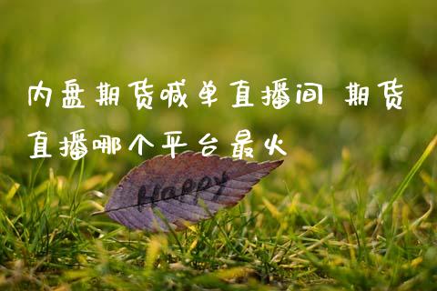 内盘期货喊单直播间 期货直播哪个平台最火_https://www.gnhpgy.com_恒指期货_第1张