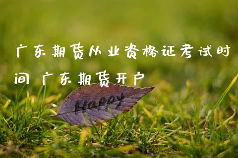 广东期货从业资格证考试时间 广东期货开户_https://www.gzbbqc.com_期货知识_第1张