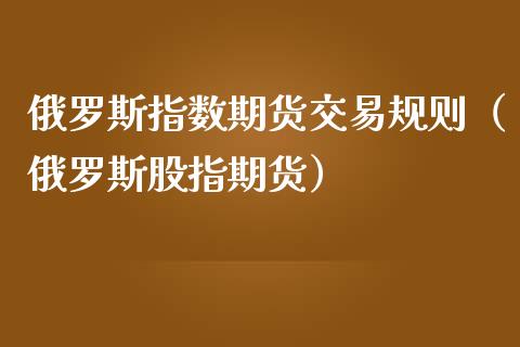 俄罗斯指数期货交易规则（俄罗斯股指期货）_https://www.gzbbqc.com_纳指期货_第1张
