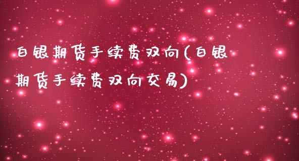 白银期货手续费双向(白银期货手续费双向交易)_https://www.gzbbqc.com_纳指期货_第1张