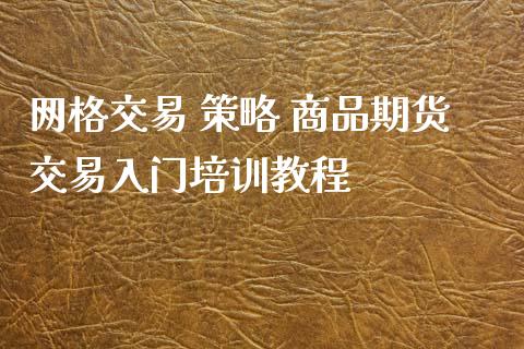 网格交易 策略 商品期货交易入门培训教程_https://www.gzbbqc.com_纳指期货_第1张