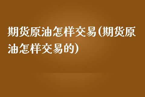 期货原油怎样交易(期货原油怎样交易的)_未分类_第1张_八八期货网 期货原油怎样交易(期货原油怎样交易的)_https://www.gzbbqc.com_未分类_第1张