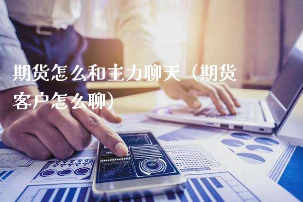 期货怎么和主力聊天（期货客户怎么聊）_https://www.gzbbqc.com_原油期货_第1张