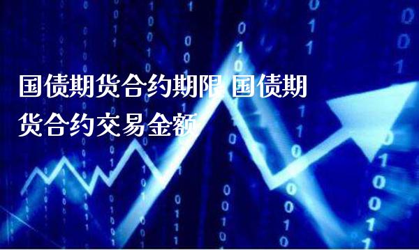 国债期货合约期限 国债期货合约交易金额_https://www.gzbbqc.com_股指期货_第1张