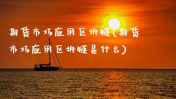 期货市场应用区块链(期货市场应用区块链是什么)_https://www.gzbbqc.com_纳指期货_第1张