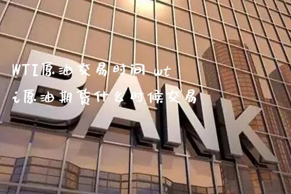 WTI原油交易时间 wti原油期货什么时候交易_https://www.gnhpgy.com_原油期货_第1张