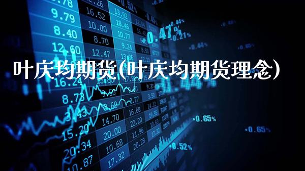叶庆均期货(叶庆均期货理念)_https://www.gzbbqc.com_纳指期货_第1张