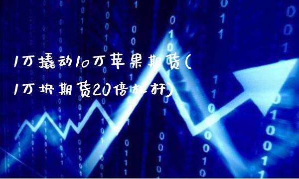 1万撬动1o万苹果期货(1万块期货20倍杠杆)_https://www.gzbbqc.com_股指期货_第1张