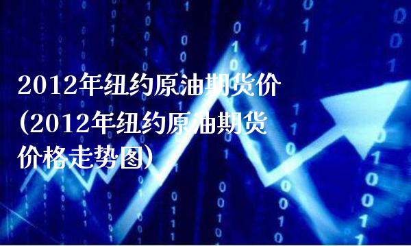 2012年纽约原油期货价(2012年纽约原油期货价格走势图)_https://www.gzbbqc.com_原油期货_第1张