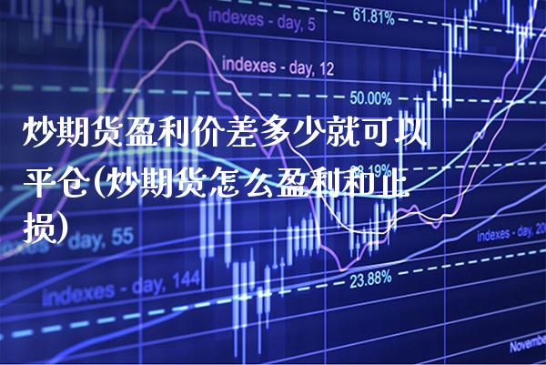 炒期货盈利价差多少就可以平仓(炒期货怎么盈利和止损)_https://www.gzbbqc.com_德指期货_第1张