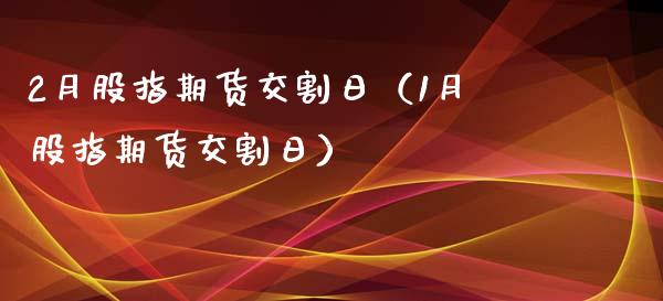 2月股指期货交割日（1月股指期货交割日）_https://www.gzbbqc.com_黄金期货_第1张
