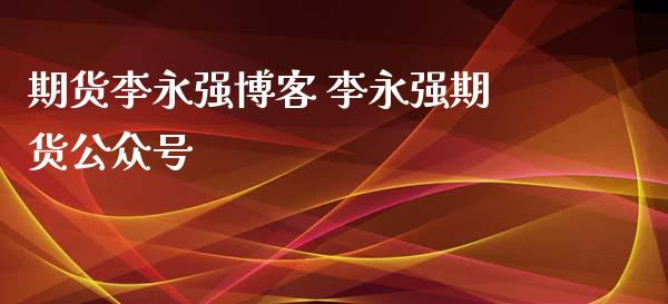 期货李永强博客 李永强期货公众号_https://www.gzbbqc.com_期货知识_第1张