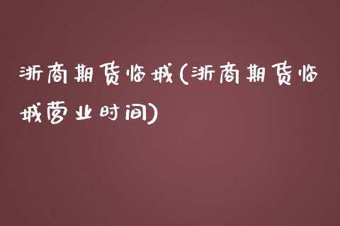 浙商期货临城(浙商期货临城营业时间)_https://www.gzbbqc.com_黄金期货_第1张