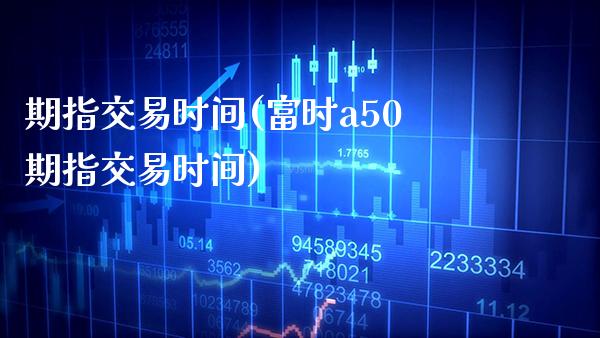 期指交易时间(富时a50期指交易时间)_https://www.gzbbqc.com_纳指期货_第1张