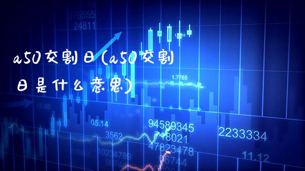 a50交割日(a50交割日是什么意思)_https://www.gzbbqc.com_道指期货_第1张