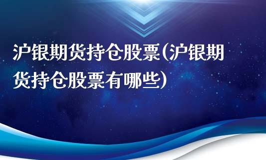 沪银期货持仓股票(沪银期货持仓股票有哪些)_https://www.gzbbqc.com_道指期货_第1张