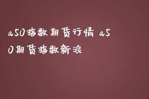 a50指数期货行情 a50期货指数新浪_https://www.gzbbqc.com_纳指期货_第1张