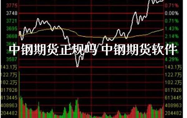中钢期货正规吗 中钢期货软件_https://www.gzbbqc.com_原油期货_第1张