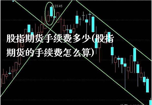 股指期货手续费多少(股指期货的手续费怎么算)_https://www.gzbbqc.com_期货知识_第1张