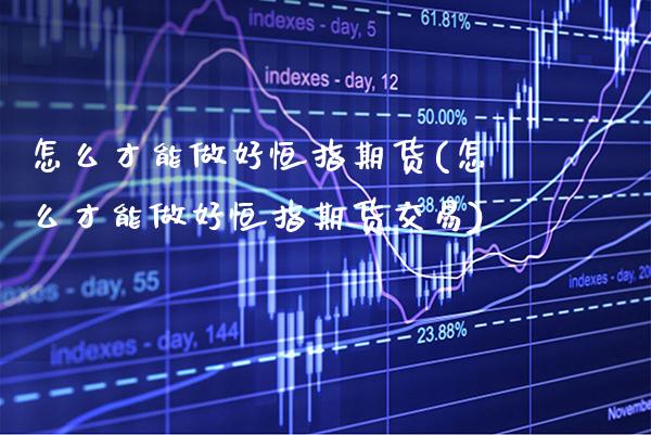 怎么才能做好恒指期货(怎么才能做好恒指期货交易)_https://www.gzbbqc.com_纳指期货_第1张