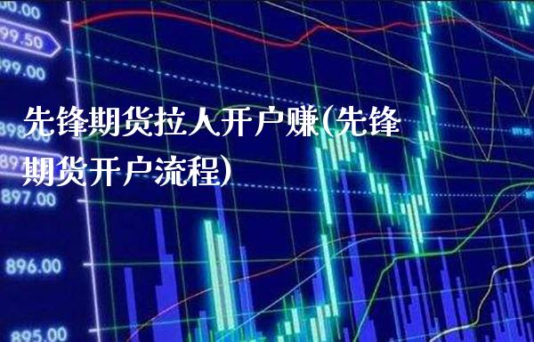 先锋期货拉人开户赚(先锋期货开户流程)_https://www.gzbbqc.com_纳指期货_第1张