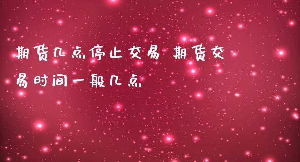 期货几点停止交易 期货交易时间一般几点_https://www.gzbbqc.com_期货知识_第1张