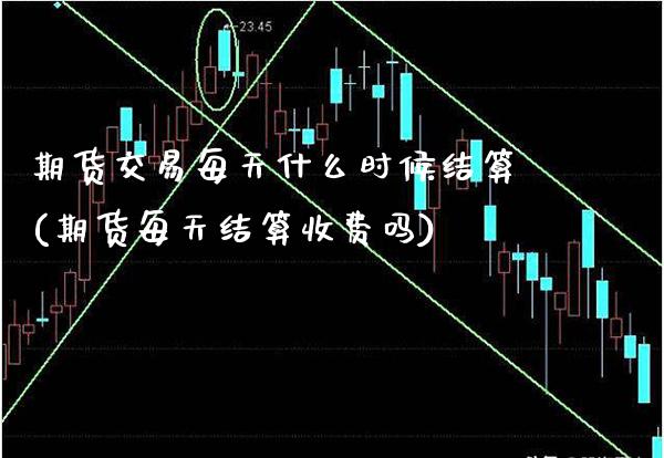 期货交易每天什么时候结算(期货每天结算收费吗)_https://www.gzbbqc.com_股指期货_第1张
