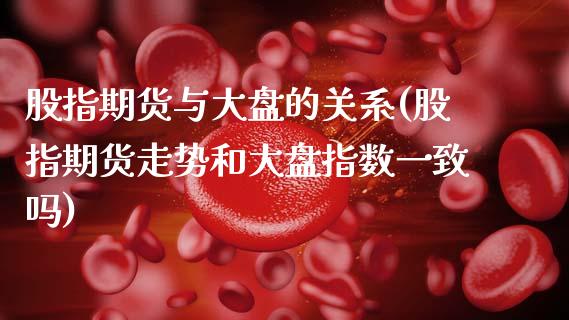 股指期货与大盘的关系(股指期货走势和大盘指数一致吗)_https://www.gzbbqc.com_纳指期货_第1张